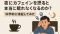 ☕夜にカフェインを摂ると本当に眠れなくなるのか？科学的に検証してみた