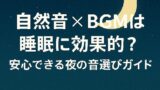 🌙自然音×BGMは睡眠に効果的？安心できる夜の音選びガイド