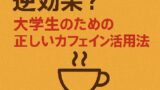☕コーヒーの飲みすぎは逆効果？大学生のための正しいカフェイン活用法