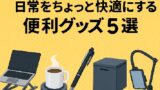 🛍 大学生におすすめ！日常をちょっと快適にする便利グッズ5選