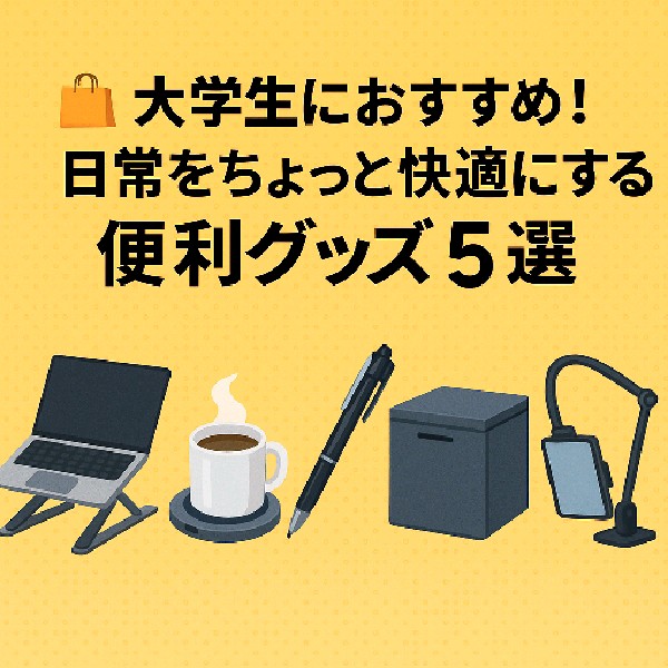 🛍 大学生におすすめ！日常をちょっと快適にする便利グッズ5選