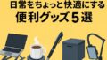 🛍 大学生におすすめ！日常をちょっと快適にする便利グッズ5選