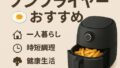 🍳 一人暮らしに最適なノンフライヤーおすすめ