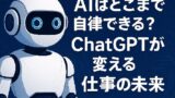 🧠「エージェント化」でAIはどこまで自律できる？ChatGPTが変える仕事の未来