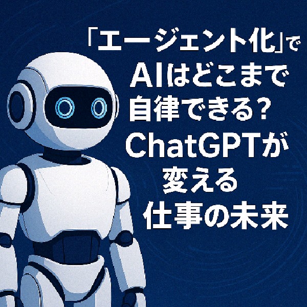 🧠「エージェント化」でAIはどこまで自律できる？ChatGPTが変える仕事の未来