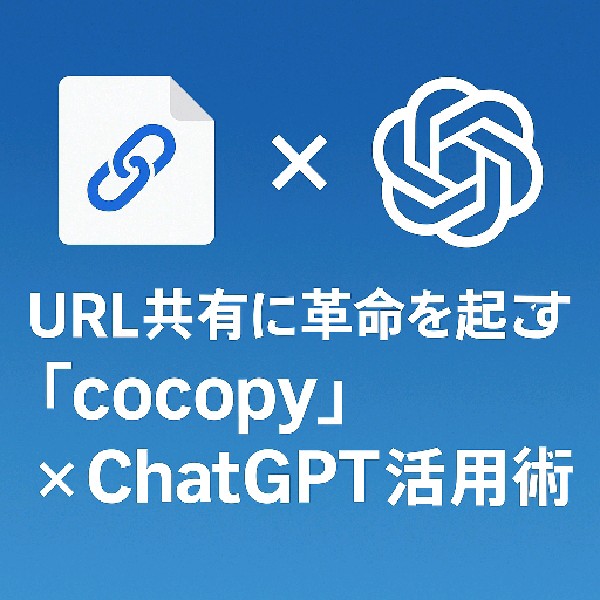 🧠 URL共有に革命を起こす「cocopy」×ChatGPT活用術