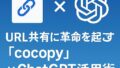 🧠 URL共有に革命を起こす「cocopy」×ChatGPT活用術