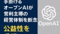 🔍 OpenAIの経営方針転換：営利法人から公益性重視の体制へ