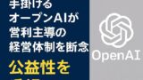 🔍 OpenAIの経営方針転換：営利法人から公益性重視の体制へ