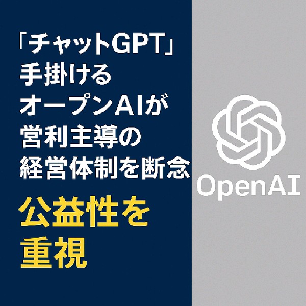 🔍 OpenAIの経営方針転換：営利法人から公益性重視の体制へ