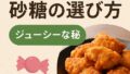 🍬 唐揚げにおける砂糖の選び方｜ジューシーな秘訣